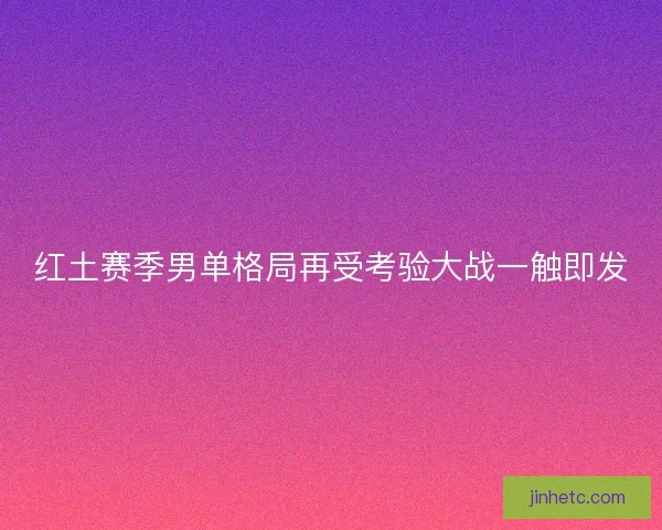 红土赛季男单格局再受考验大战一触即发