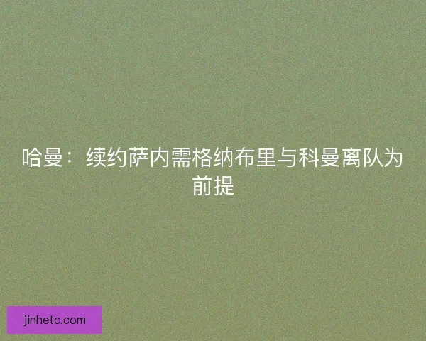 哈曼：续约萨内需格纳布里与科曼离队为前提